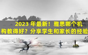 2023 年最新！雅思哪个机构教得好？分享学生和家长的经验